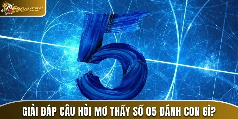 Mơ Thấy Số 05 Đánh Con Gì? Ý Nghĩa Đằng Sau Của Con Số 1 Giải đáp câu hỏi mơ thấy số 05 đánh con gì?